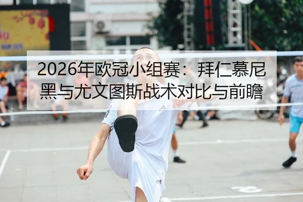 2026年欧冠小组赛：拜仁慕尼黑与尤文图斯战术对比与前瞻
